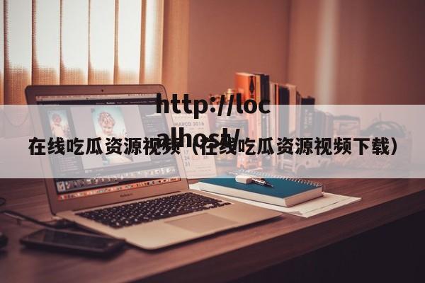 在线吃瓜资源视频（在线吃瓜资源视频下载）
