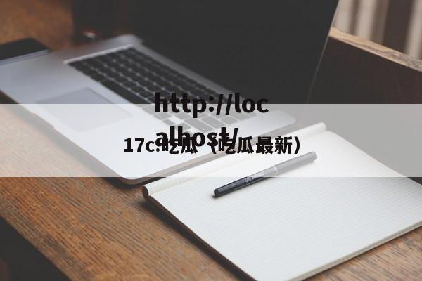 17c.吃瓜（吃瓜最新）